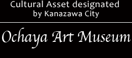 Cultural Asset designated by Kanazawa City  Ochaya Art Museum (Ochaya Curuture Museum)